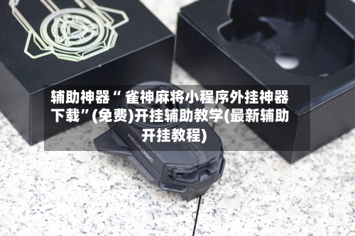 辅助神器“ 雀神麻将小程序外挂神器下载”(免费)开挂辅助教学(最新辅助开挂教程)-第2张图片