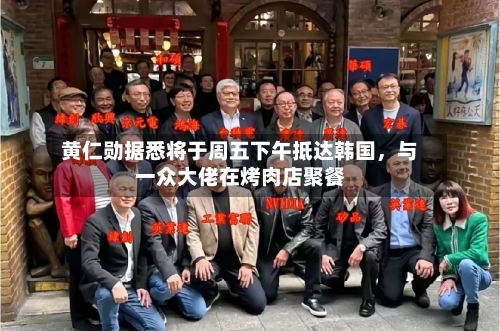 黄仁勋据悉将于周五下午抵达韩国，与一众大佬在烤肉店聚餐