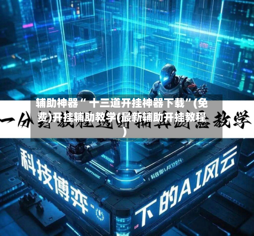 辅助神器“ 十三道开挂神器下载”(免费)开挂辅助教学(最新辅助开挂教程)-第2张图片