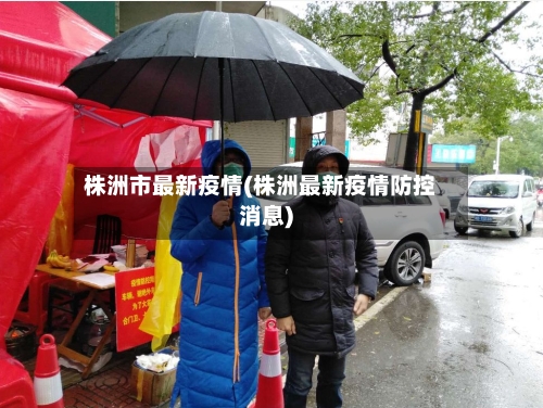 株洲市最新疫情(株洲最新疫情防控消息)