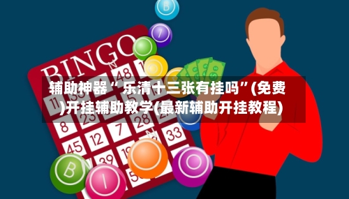 辅助神器“ 乐清十三张有挂吗	”(免费)开挂辅助教学(最新辅助开挂教程)-第3张图片