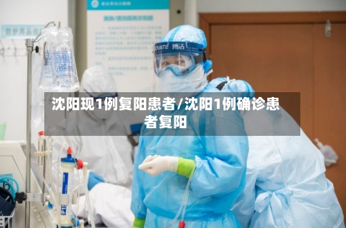 沈阳现1例复阳患者/沈阳1例确诊患者复阳-第2张图片