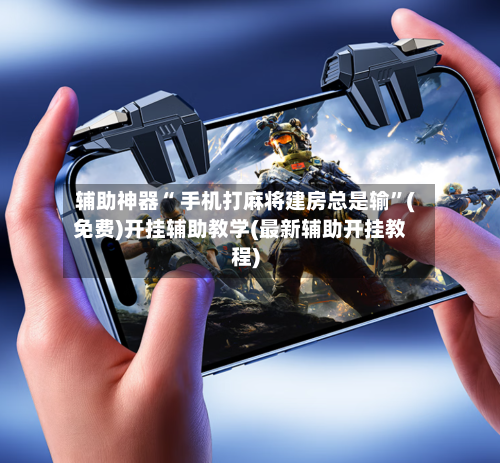辅助神器“ 手机打麻将建房总是输	”(免费)开挂辅助教学(最新辅助开挂教程)-第2张图片