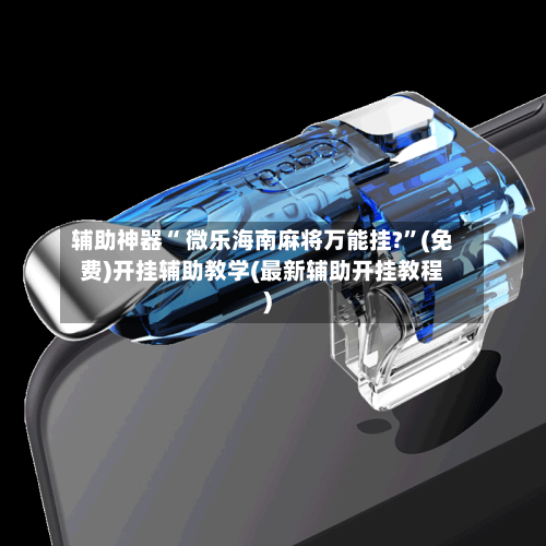 辅助神器“ 微乐海南麻将万能挂?”(免费)开挂辅助教学(最新辅助开挂教程)