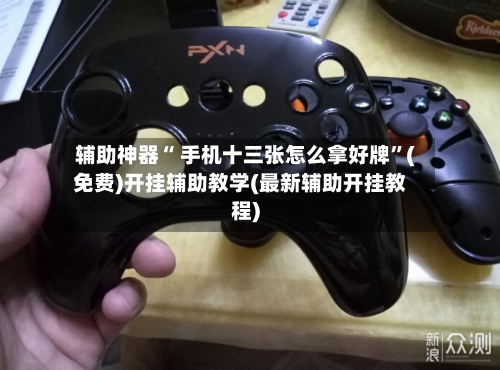 辅助神器“ 手机十三张怎么拿好牌”(免费)开挂辅助教学(最新辅助开挂教程)