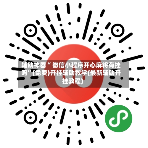 辅助神器“ 微信小程序开心麻将有挂吗”(免费)开挂辅助教学(最新辅助开挂教程)