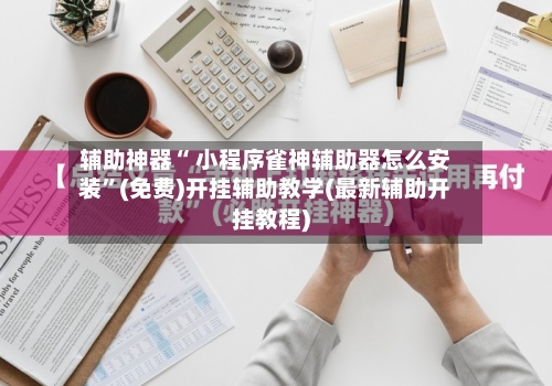 辅助神器“ 小程序雀神辅助器怎么安装”(免费)开挂辅助教学(最新辅助开挂教程)