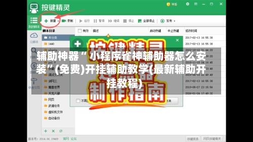 辅助神器“ 小程序雀神辅助器怎么安装”(免费)开挂辅助教学(最新辅助开挂教程)-第2张图片