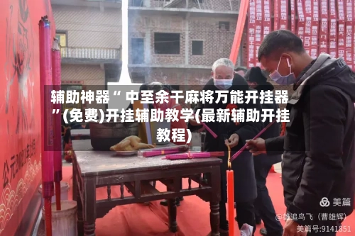 辅助神器“ 中至余干麻将万能开挂器”(免费)开挂辅助教学(最新辅助开挂教程)-第2张图片
