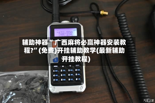 辅助神器“ 广西麻将必赢神器安装教程?	”(免费)开挂辅助教学(最新辅助开挂教程)-第2张图片