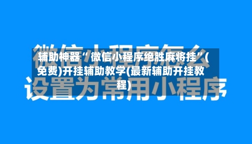 辅助神器“ 微信小程序绝胜麻将挂	”(免费)开挂辅助教学(最新辅助开挂教程)-第3张图片