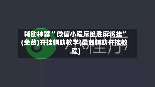 辅助神器“ 微信小程序绝胜麻将挂”(免费)开挂辅助教学(最新辅助开挂教程)-第2张图片