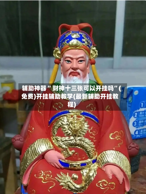 辅助神器“ 财神十三张可以开挂吗”(免费)开挂辅助教学(最新辅助开挂教程)