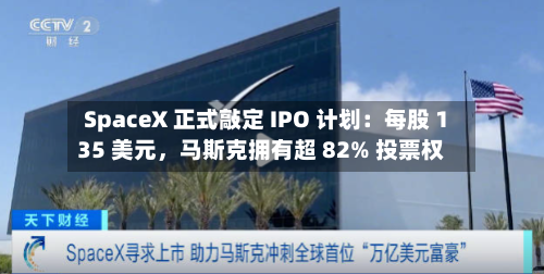 SpaceX 正式敲定 IPO 计划：每股 135 美元，马斯克拥有超 82% 投票权