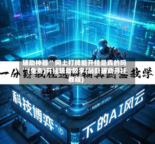 辅助神器“ 网上打牌能开挂是真的吗”(免费)开挂辅助教学(最新辅助开挂教程)