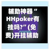 辅助神器“ HHpoker有挂吗?”(免费)开挂辅助教学(最新辅助开挂教程)-第3张图片