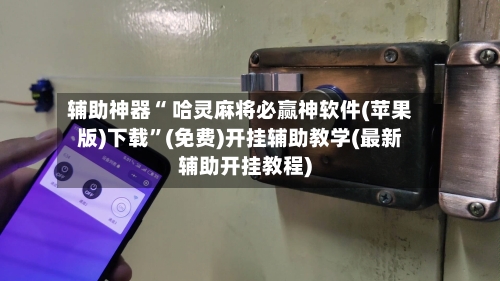 辅助神器“ 哈灵麻将必赢神软件(苹果版)下载”(免费)开挂辅助教学(最新辅助开挂教程)