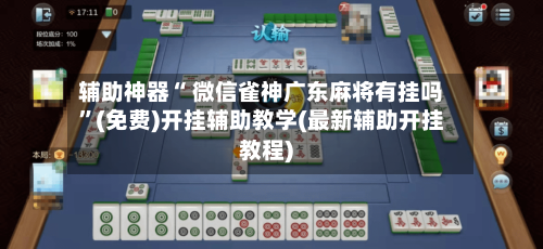 辅助神器“ 微信雀神广东麻将有挂吗”(免费)开挂辅助教学(最新辅助开挂教程)-第2张图片