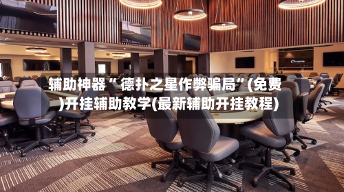 辅助神器“ 德扑之星作弊骗局”(免费)开挂辅助教学(最新辅助开挂教程)-第2张图片