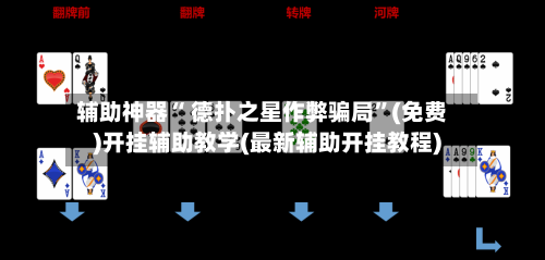 辅助神器“ 德扑之星作弊骗局”(免费)开挂辅助教学(最新辅助开挂教程)-第3张图片