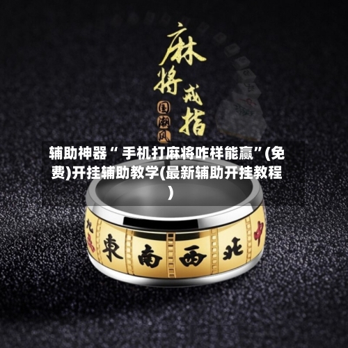 辅助神器“ 手机打麻将咋样能赢”(免费)开挂辅助教学(最新辅助开挂教程)