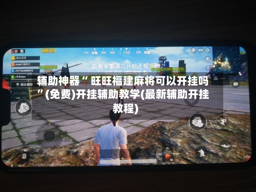 辅助神器“ 旺旺福建麻将可以开挂吗”(免费)开挂辅助教学(最新辅助开挂教程)