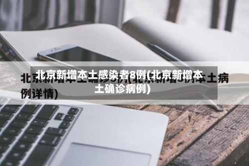北京新增本土感染者8例(北京新增本土确诊病例)-第2张图片