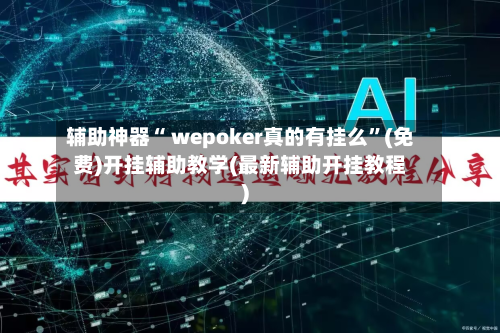 辅助神器“ wepoker真的有挂么”(免费)开挂辅助教学(最新辅助开挂教程)-第3张图片
