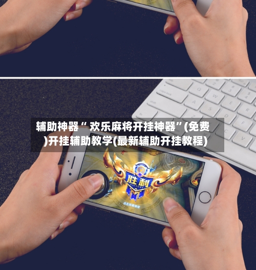 辅助神器“ 欢乐麻将开挂神器”(免费)开挂辅助教学(最新辅助开挂教程)-第2张图片