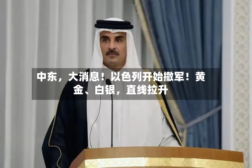 中东，大消息！以色列开始撤军！黄金、白银，直线拉升