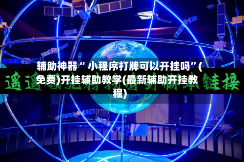 辅助神器“ 小程序打牌可以开挂吗”(免费)开挂辅助教学(最新辅助开挂教程)-第3张图片