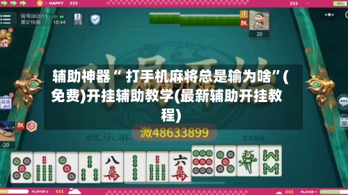 辅助神器“ 打手机麻将总是输为啥”(免费)开挂辅助教学(最新辅助开挂教程)-第3张图片