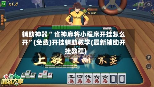 辅助神器“ 雀神麻将小程序开挂怎么开	”(免费)开挂辅助教学(最新辅助开挂教程)-第2张图片