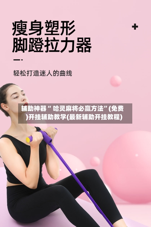辅助神器“ 哈灵麻将必赢方法”(免费)开挂辅助教学(最新辅助开挂教程)