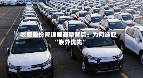 牧原股份管理层调整背后：为何选取“族外优先	”-第1张图片