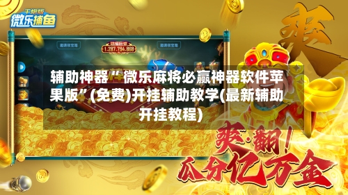 辅助神器“ 微乐麻将必赢神器软件苹果版”(免费)开挂辅助教学(最新辅助开挂教程)