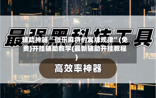 辅助神器“ 微乐麻将的发牌规律”(免费)开挂辅助教学(最新辅助开挂教程)
