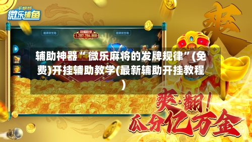 辅助神器“ 微乐麻将的发牌规律”(免费)开挂辅助教学(最新辅助开挂教程)-第2张图片