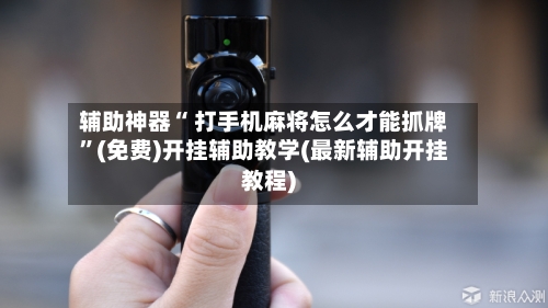 辅助神器“ 打手机麻将怎么才能抓牌”(免费)开挂辅助教学(最新辅助开挂教程)-第3张图片