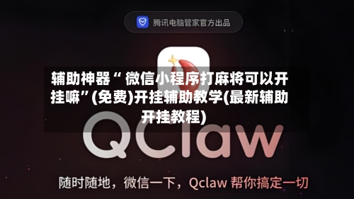 辅助神器“ 微信小程序打麻将可以开挂嘛”(免费)开挂辅助教学(最新辅助开挂教程)-第3张图片