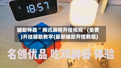 辅助神器“ 腾讯麻将开挂视频”(免费)开挂辅助教学(最新辅助开挂教程)-第3张图片