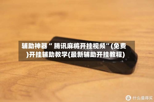 辅助神器“ 腾讯麻将开挂视频”(免费)开挂辅助教学(最新辅助开挂教程)-第2张图片