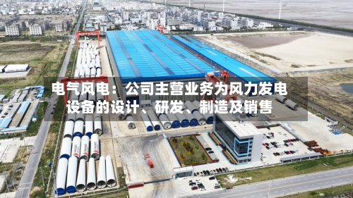 电气风电：公司主营业务为风力发电设备的设计	、研发、制造及销售-第2张图片