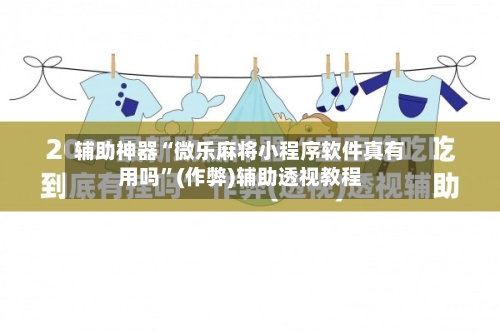 辅助神器“微乐麻将小程序软件真有用吗”(作弊)辅助透视教程-第2张图片