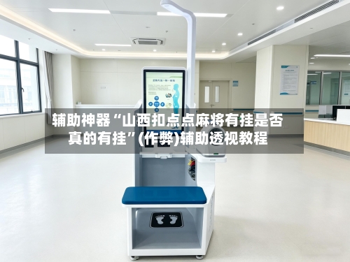 辅助神器“山西扣点点麻将有挂是否真的有挂”(作弊)辅助透视教程
