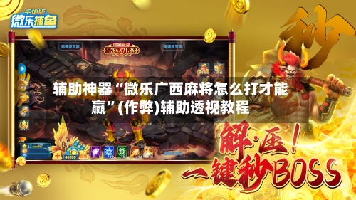 辅助神器“微乐广西麻将怎么打才能赢”(作弊)辅助透视教程-第2张图片