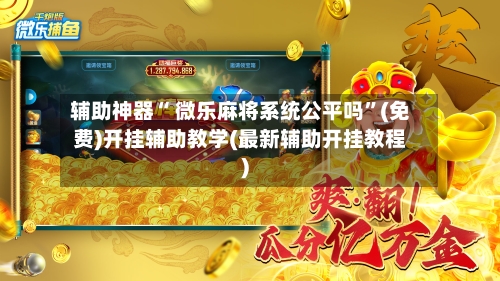 辅助神器“ 微乐麻将系统公平吗”(免费)开挂辅助教学(最新辅助开挂教程)
