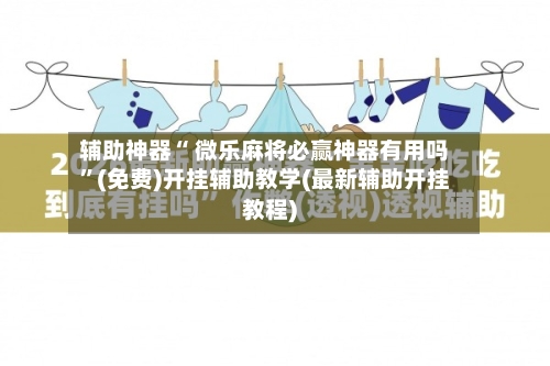 辅助神器“ 微乐麻将必赢神器有用吗”(免费)开挂辅助教学(最新辅助开挂教程)-第3张图片