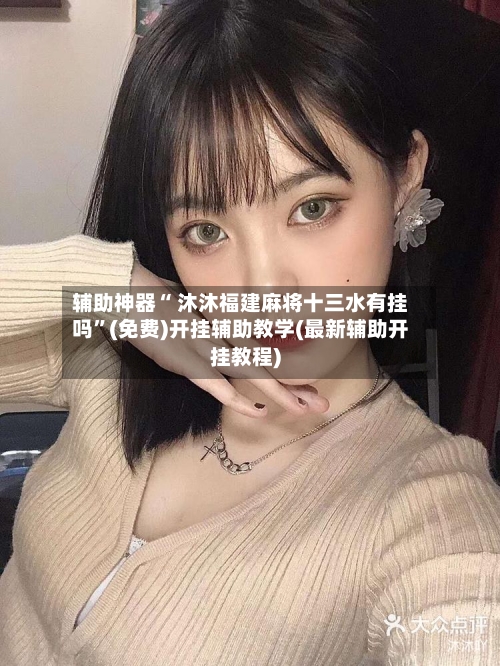 辅助神器“ 沐沐福建麻将十三水有挂吗	”(免费)开挂辅助教学(最新辅助开挂教程)-第2张图片