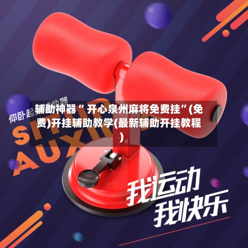 辅助神器“ 开心泉州麻将免费挂”(免费)开挂辅助教学(最新辅助开挂教程)